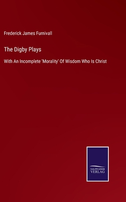 The Digby Plays: With An Incomplete 'Morality' ...            Book Cover