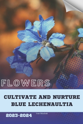 Cultivate and Nurture Blue Lechenaultia: Become... B0CQ5N17PR Book Cover