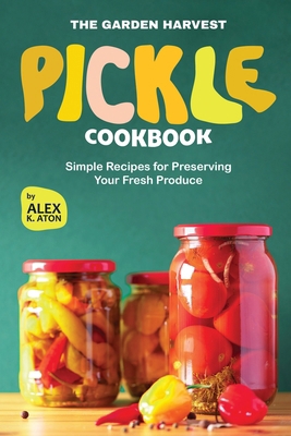 The Garden Harvest Pickle Cookbook: Simple Reci... B0D6YQPJDK Book Cover