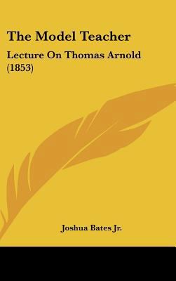 The Model Teacher: Lecture on Thomas Arnold (1853) 1162242485 Book Cover
