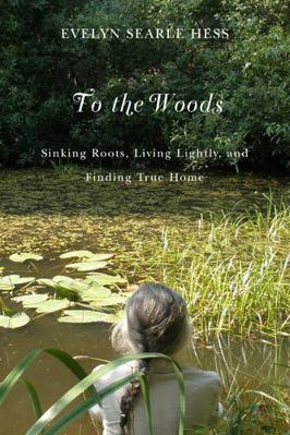 To the Woods: Sinking Roots, Living Lightly, an... 087071581X Book Cover
