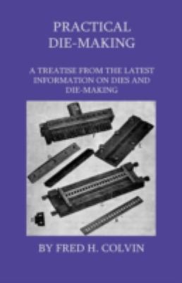 Practical Die-Making - A Treatise From The Late... 1444649000 Book Cover