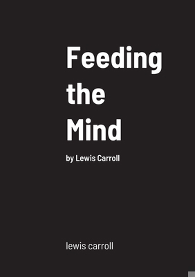 Feeding the Mind: by Lewis Carroll 145834052X Book Cover