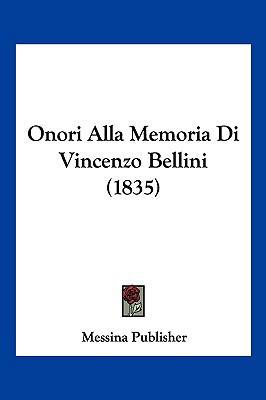 Onori Alla Memoria Di Vincenzo Bellini (1835) [Italian] 1160219575 Book Cover