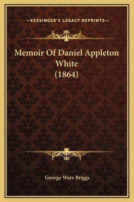 Memoir Of Daniel Appleton White (1864) 1169206859 Book Cover