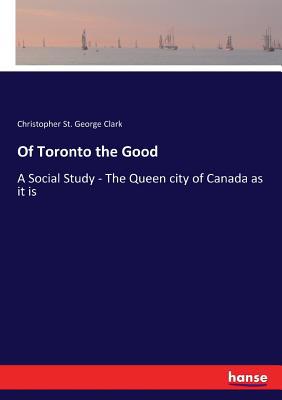 Of Toronto the Good: A Social Study - The Queen... 3337192777 Book Cover