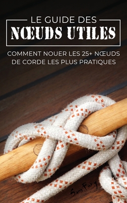 Le Guide des Noeuds Utiles: Comment Nouer les 2... [French] 1922649066 Book Cover