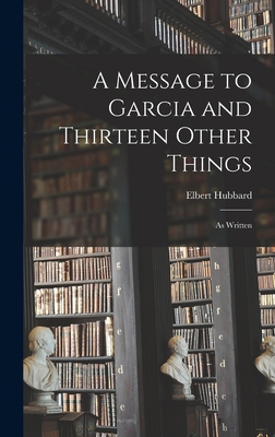 A Message to Garcia and Thirteen Other Things: ... 1016689586 Book Cover