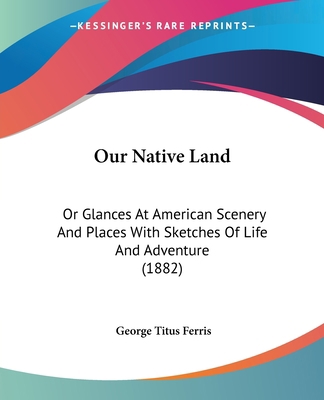 Our Native Land: Or Glances At American Scenery... 112066747X Book Cover
