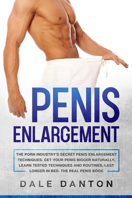 Penis Enlargement: The Porn Industry's Secret Penis Enlargement Techniques. Get Your Penis Bigger Naturally, Learn Tested Techniques and Routines, Last Longer in Best, the Real Penis Book B085K6R23B Book Cover