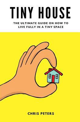 Tiny House: The Ultimate Guide On How To Live F... 1541181131 Book Cover