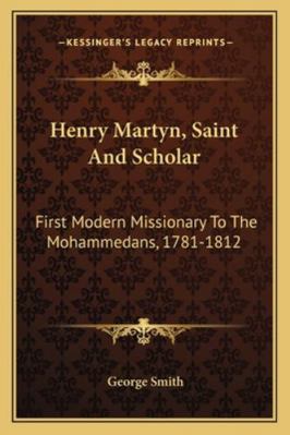 Henry Martyn, Saint And Scholar: First Modern M... 1163308625 Book Cover
