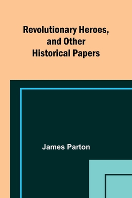 Revolutionary Heroes, and Other Historical Papers 9357911286 Book Cover