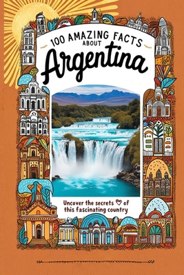 100 Amazing Facts About Argentina: Mind-Blowing... B0DPL2929V Book Cover