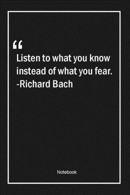 Listen to what you know instead of what you fear. -Richard Bach: Lined Gift Notebook With Unique Touch | Journal | Lined Premium 120 Pages |fear Quotes|