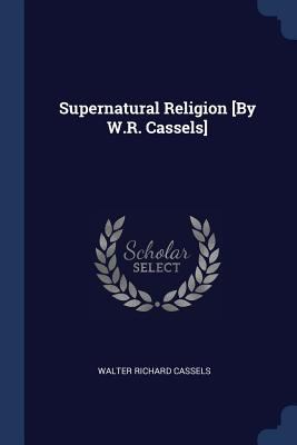 Supernatural Religion [By W.R. Cassels] 1376399148 Book Cover