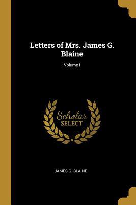 Letters of Mrs. James G. Blaine; Volume I 0469246936 Book Cover