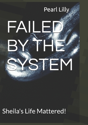 Failed by the System: Sheila's Life Mattered! B0D6R1L3B1 Book Cover