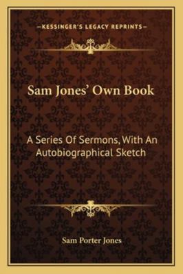 Sam Jones' Own Book: A Series Of Sermons, With ... 1163308412 Book Cover