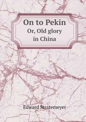 On to Pekin Or, Old glory in China 5518536763 Book Cover