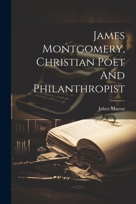 James Montgomery, Christian Poet And Philanthro... 1022657488 Book Cover