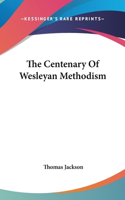 The Centenary Of Wesleyan Methodism 0548044651 Book Cover