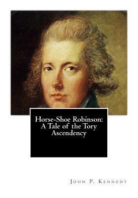 Horse-Shoe Robinson: A Tale of the Tory Ascendency 1494828944 Book Cover