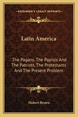 Latin America: The Pagans, The Papists And The ... 1162990929 Book Cover