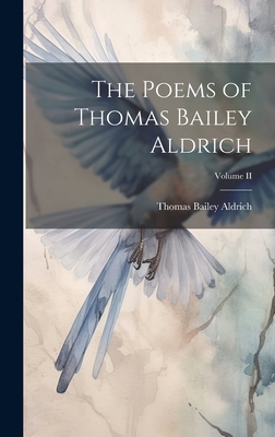 The Poems of Thomas Bailey Aldrich; Volume II 1020864397 Book Cover