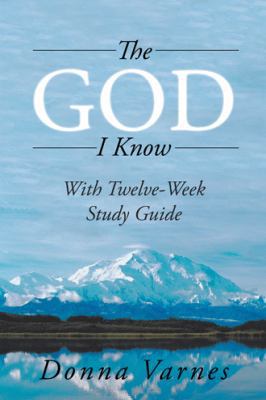 The God I Know: With Twelve-Week Study Guide 1532056044 Book Cover