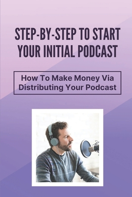 Step-By-Step To Start Your Initial Podcast: How... B09CRND9S9 Book Cover