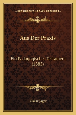 Aus Der Praxis: Ein Padagogisches Testament (1885) [German] 1167525833 Book Cover