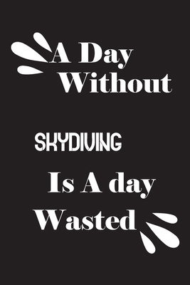 A day without skydiving is a day wasted 1658844610 Book Cover