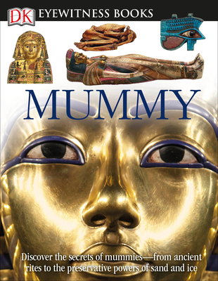 DK Eyewitness Books: Mummy : Discover the Secrets of Mummies--From the Early Embalming, to Bodies Preserved In