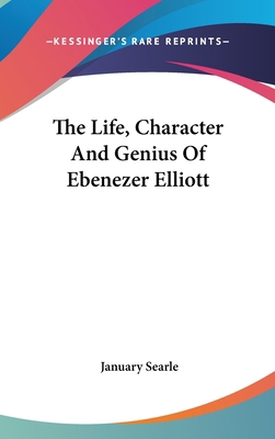 The Life, Character And Genius Of Ebenezer Elliott 0548340315 Book Cover