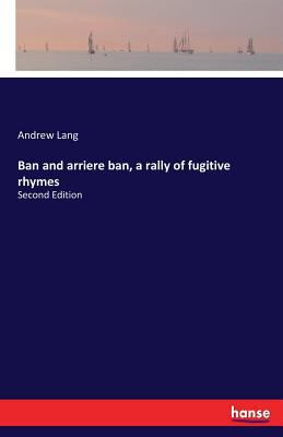 Ban and arriere ban, a rally of fugitive rhymes... 3337261892 Book Cover