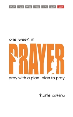 One Week in Prayer: Pray with a Plan, Plan to Pray 1794637028 Book Cover