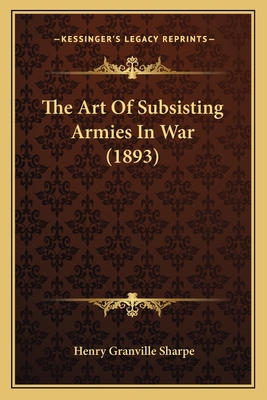 The Art Of Subsisting Armies In War (1893) 1165784033 Book Cover