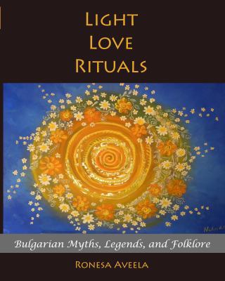 Light Love Rituals: Bulgarian Myths, Legends, a... 0999686127 Book Cover
