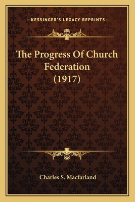 The Progress Of Church Federation (1917) 1164089641 Book Cover