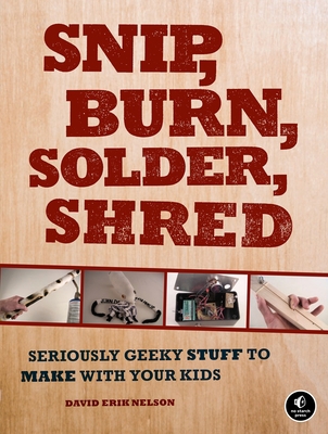 Snip, Burn, Solder, Shred: Seriously Geeky Stuf... 1593272596 Book Cover