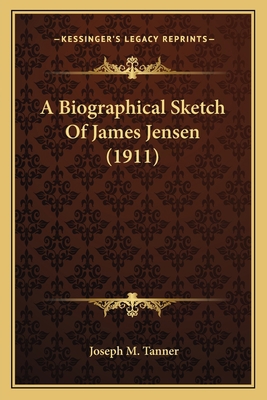 A Biographical Sketch Of James Jensen (1911) 1165268663 Book Cover