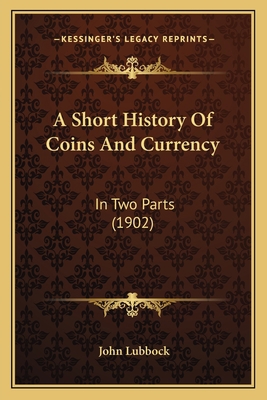 A Short History Of Coins And Currency: In Two P... 1164159976 Book Cover
