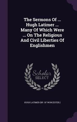 The Sermons Of ... Hugh Latimer ... Many Of Whi... 1348136677 Book Cover