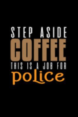 Step aside coffee. This is a job for police: Notebook | Journal | Diary | 110 Lined pages | 6 x 9 in | 15.24 x 22.86 cm | Doodle Book | Funny Great Gift