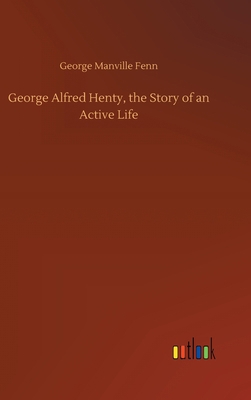 George Alfred Henty, the Story of an Active Life 3752383380 Book Cover