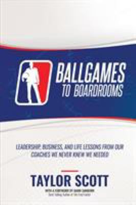 Ballgames to Boardrooms: Leadership, Business, ... 1947256920 Book Cover