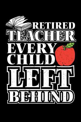 Retired Teacher Every Child Left Behind: Retire... 1097907724 Book Cover