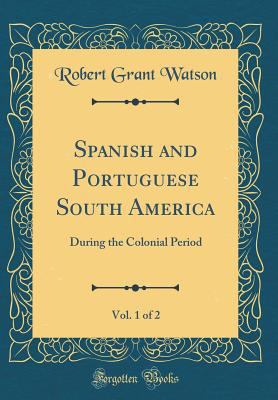 Spanish and Portuguese South America, Vol. 1 of... 0484867172 Book Cover