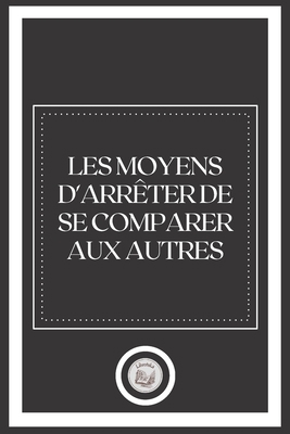 Les Moyens D' Arr?ter de Se Comparer Aux Autres [French] B09CQYLJ7R Book Cover